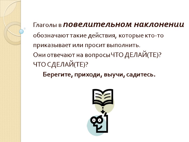 Глаголы в повелительном наклонении обозначают такие действия, которые кто-то приказывает или просит выполнить. Они